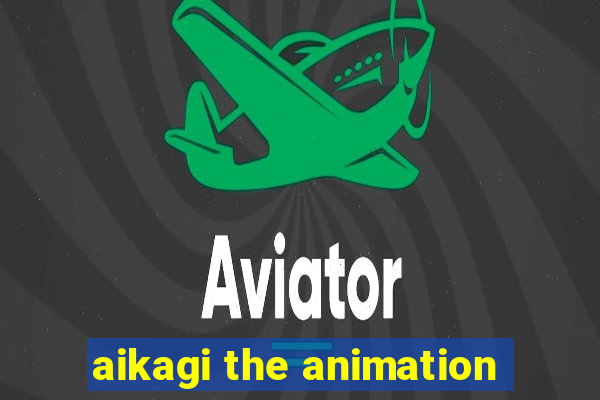 aikagi the animation